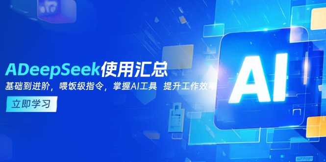 DeepSeek使用汇总，基础到进阶，提示词技巧，掌握AI工具  提升工作效率-精品虚拟资源库