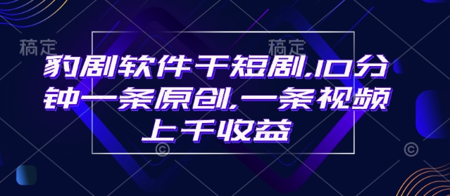 豹剧软件干短剧，10分钟一条原创，爆一条视频上千收益-精品虚拟资源库