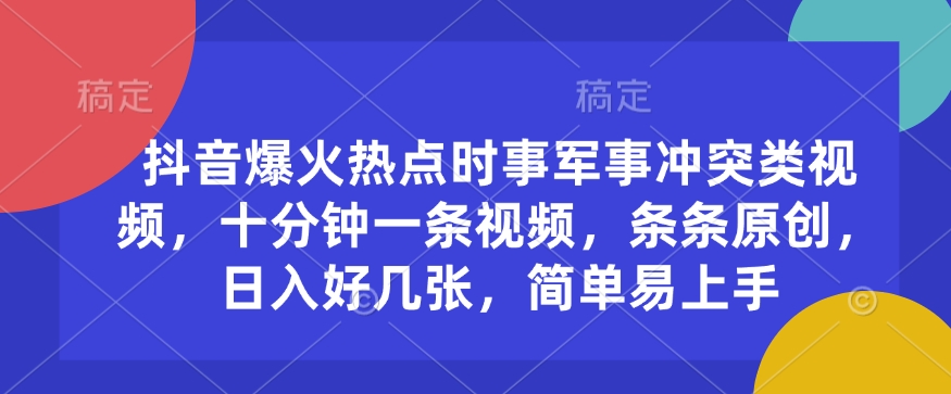 抖音爆火热点时事军事冲突类视频，十分钟一条视频，条条原创，日入好几张，简单易上手-精品虚拟资源库