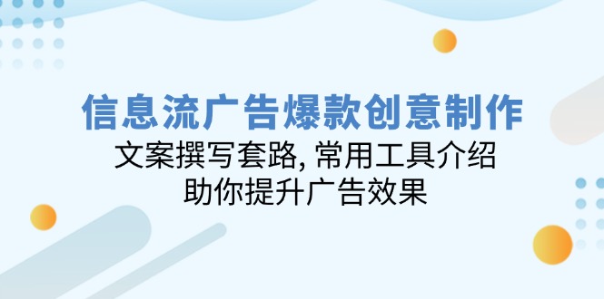 信息流广告爆款创意制作：文案撰写套路, 常用工具介绍, 助你提升广告效果-精品虚拟资源库