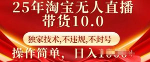 25年淘宝无人直播带货10.0 独家技术,不违规,不封号,操作简单,日入多张【揭秘】-精品虚拟资源库