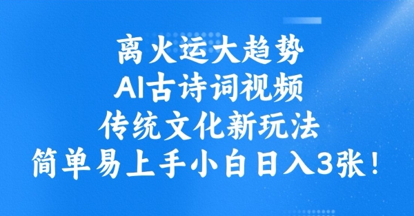 离火运大趋势，ai古诗词视频，传统文化新玩法，简单易上手小白日入3张-精品虚拟资源库
