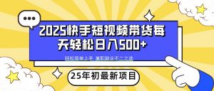 2025年初新项目快手短视频带货轻松日入500+-精品虚拟资源库