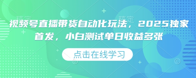 视频号直播带货自动化玩法，2025独家首发，小白测试单日收益多张【揭秘】-精品虚拟资源库