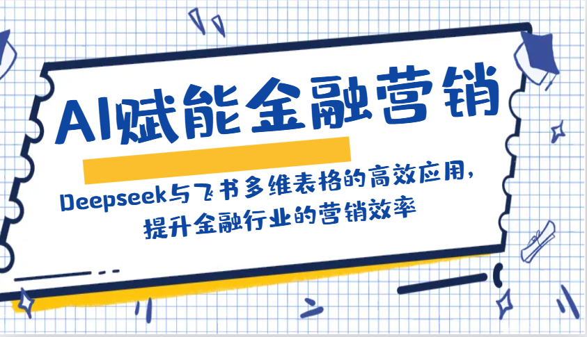 AI赋能金融营销：Deepseek与飞书多维表格的高效应用，提升金融行业的营销效率-精品虚拟资源库