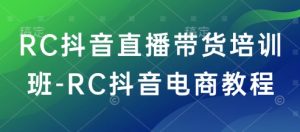 RC抖音直播带货培训班-RC抖音电商教程-精品虚拟资源库