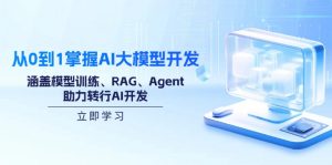 从0到1掌握AI大模型开发，涵盖模型训练、RAG、Agent，助力转行AI开发-精品虚拟资源库