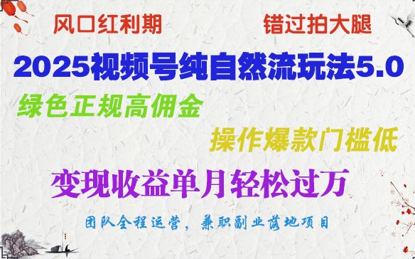 2025视频号纯自然流玩法5.0，绿色正规高佣金，操作爆款门槛低，变现收益单月轻松过万-精品虚拟资源库