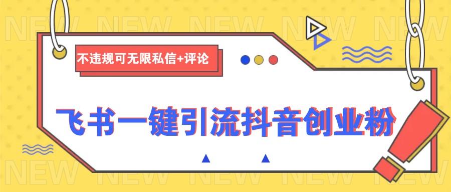 飞书一键引流抖音创业粉，不违规可 无限私信+评论-精品虚拟资源库