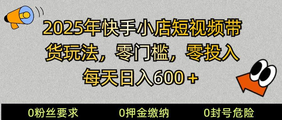 2025快手小店短视频带货模式，零投入，零门槛，每天日入600＋-精品虚拟资源库