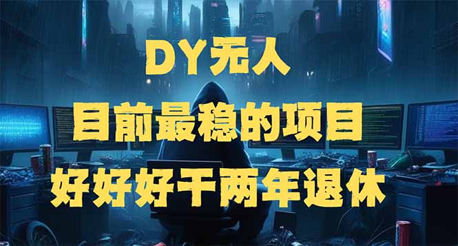 DY无人，目前最稳的项目，矩阵放大边旅游边赚钱，好好好干两年退休-精品虚拟资源库