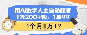用AI数字人全自动获客，1天200+粉，1单99，1个月1个W+?-精品虚拟资源库