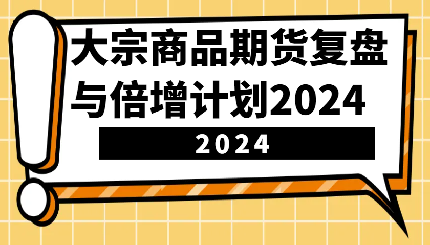 大宗商品期货复盘与倍增计划：识别市场趋势、优化交易策略，提升盈利能力！(更新)-精品虚拟资源库