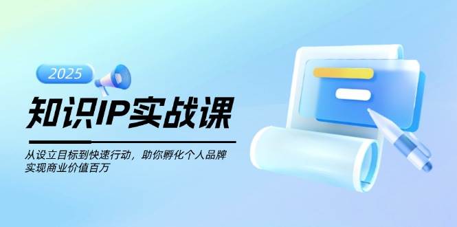 知识IP实战课，从设立目标到快速行动，助你孵化个人品牌，实现商业价值百万-精品虚拟资源库