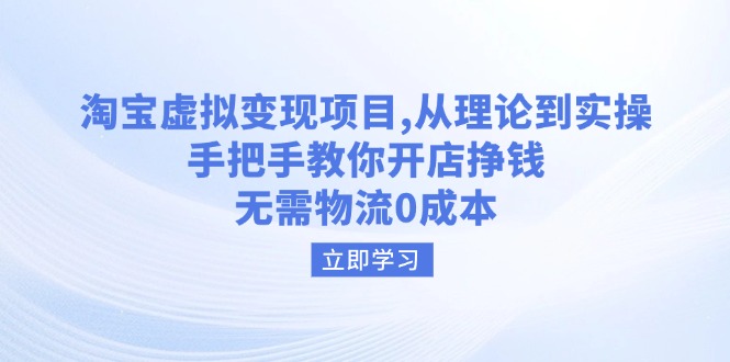 淘宝虚拟变现项目，从理论到实操，手把手教你开店挣钱，无需物流0成本-精品虚拟资源库