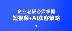 企业短视频AI获客霸屏流量课，6步短视频+AI突围法，3大霸屏抢客策略-精品虚拟资源库