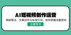 AI短视频创作运营，揭秘算法、文案创作与私域引流，助你掌握流量密码-精品虚拟资源库