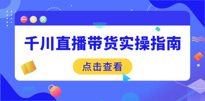 千川直播带货实操指南：从选品到数据优化，基础到实操全面覆盖-精品虚拟资源库