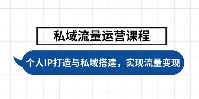 私域流量运营课程，个人IP打造与私域搭建，助力学员实现流量变现-精品虚拟资源库