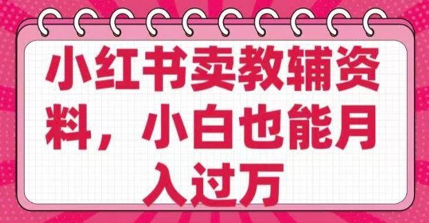 小红书卖教辅资料，0 成本，纯利润，售后成本极低，小白也能月入过W-精品虚拟资源库