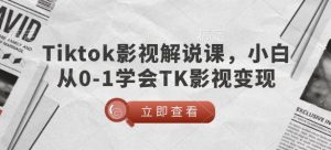 TikTok影视解说课,小白从0-1学会TK影视变现-精品虚拟资源库