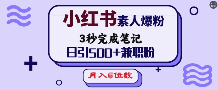 小红书素人爆粉，3秒完成笔记，日引500+兼职粉，月入5位数-精品虚拟资源库