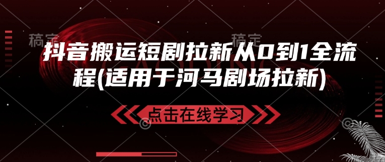 抖音搬运短剧拉新从0到1全流程(适用于河马剧场拉新)-精品虚拟资源库