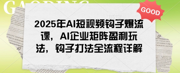 2025年AI短视频钩子爆流课，AI企业矩阵盈利玩法，钩子打法全流程详解-精品虚拟资源库