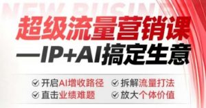 2025年超级流量营销课，IP+AI搞定生意，开启AI增收路径 直击业绩难题 拆解流量打法 放大个体价值-精品虚拟资源库