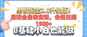 男粉项目2.0升级版！后端全自动变现，合规日赚1500+，7天干粉矩阵起号...-精品虚拟资源库