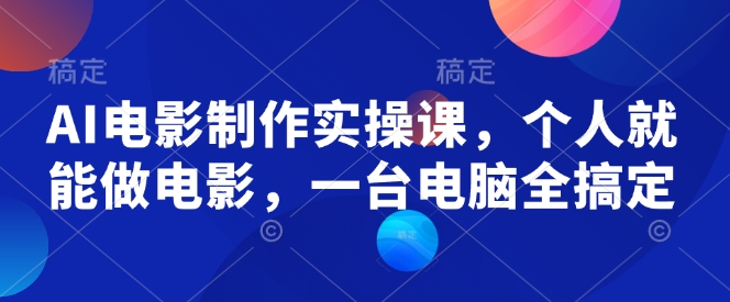AI电影制作实操课，个人就能做电影，一台电脑全搞定-精品虚拟资源库