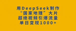 用DeepSeek制作“国家地理”大片，超绝视频引爆流量，单日变现多张-精品虚拟资源库