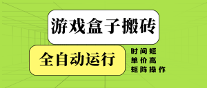 游戏盒子全自动搬砖，时间短、单价高，矩阵操作-精品虚拟资源库