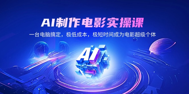AI制作电影实操课，一台电脑搞定，极低成本，极短时间成为电影超级个体-精品虚拟资源库