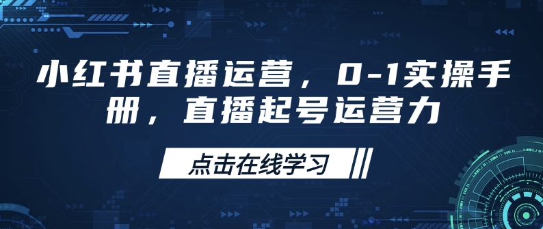 小红书直播运营，0-1实操手册，直播起号运营力-精品虚拟资源库