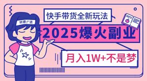 2025年爆红副业！快手带货全新玩法，月入1万加不是梦！-精品虚拟资源库