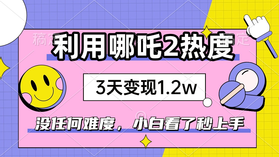 如何利用哪吒2爆火，3天赚1.2W，没有任何难度，小白看了秒学会，抓紧时…-精品虚拟资源库
