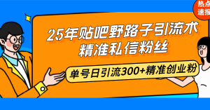 25年贴吧野路子引流术，精准私信粉丝，单号日引流300+精准创业粉-精品虚拟资源库