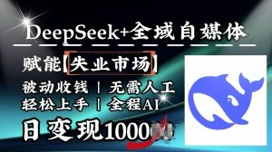 降维打击,Deepseek+全域自媒体,赋能失业市场,被动收钱,无需人工全程AI,日变现1k-精品虚拟资源库
