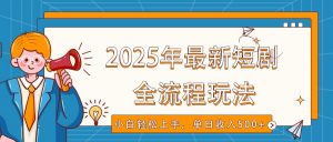 2025年最新短剧玩法,全流程实操,小白轻松上手,视频号抖音同步分发,单日收入500+-精品虚拟资源库