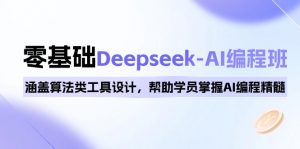 0基础Deepseek-AI编程班,涵盖算法类工具设计,帮助学员掌握AI编程精髓-精品虚拟资源库