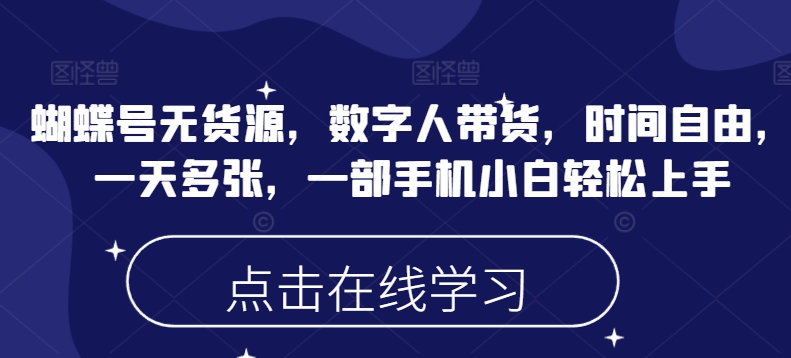 蝴蝶号无货源，数字人带货，时间自由，一天多张，一部手机小白轻松上手-精品虚拟资源库