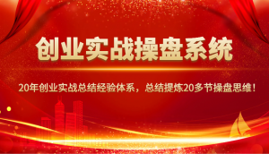 创业实战操盘系统，20年创业实战总结经验体系，总结提炼20多节操盘思维！-精品虚拟资源库