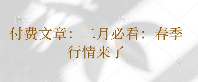 付费文章：二月必看：春季行情来了-精品虚拟资源库