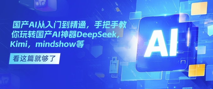 国产AI从入门到精通，手把手教你玩转国产AI神器DeepSeek，Kimi，mindshow等-精品虚拟资源库
