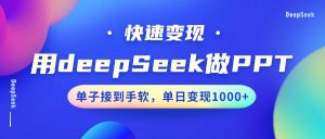 用DeepSeek做PPT，快速变现，单子接到手软，单日变现1000+-精品虚拟资源库