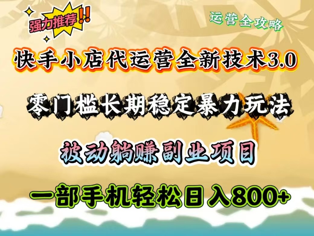快手小店代运营全新技术3.0，零门槛长期稳定暴力玩法，被动躺赚一部手机轻松日入800+-精品虚拟资源库
