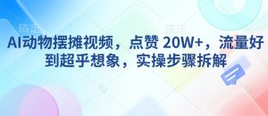 AI动物摆摊视频，点赞 20W+，流量好到超乎想象，实操步骤拆解-精品虚拟资源库