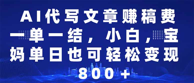 AI代写文章赚稿费，一单一结小白，宝妈单日也能轻松日入500-1000＋-精品虚拟资源库