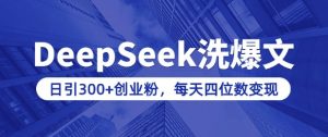 用DeepSeek洗公众号爆文,日引300+创业粉,做知识付费每天四位数变现(附详细实操教程)-精品虚拟资源库
